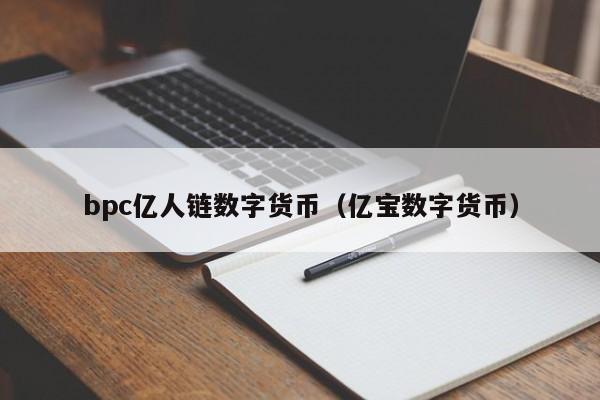 bpc亿人链数字货币(亿宝数字货币)