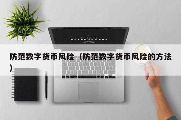 防范数字货币风险(防范数字货币风险的方法)