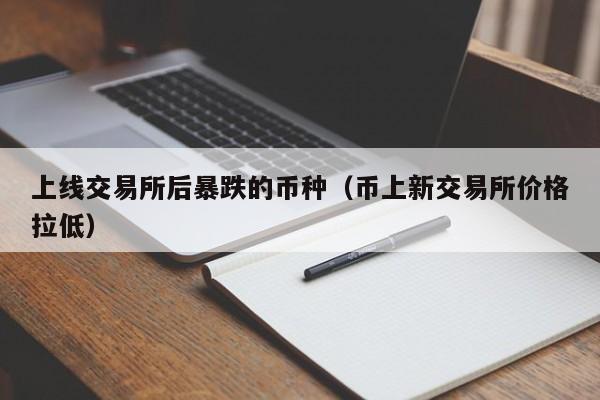 上线交易所后暴跌的币种(币上新交易所价格拉低)