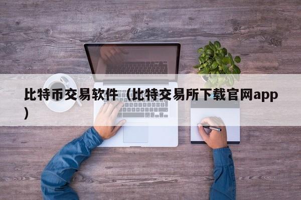 比特币交易软件(比特交易所下载官网app)