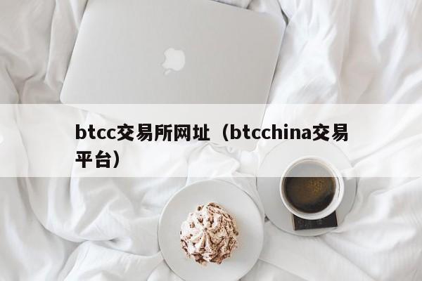 btcc交易所网址(btcchina交易平台)