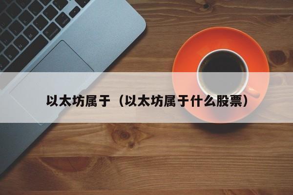 以太坊属于(以太坊属于什么股票)