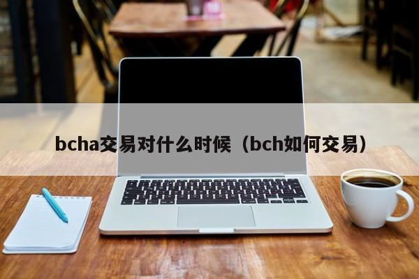 bcha交易对什么时候(bch如何交易)