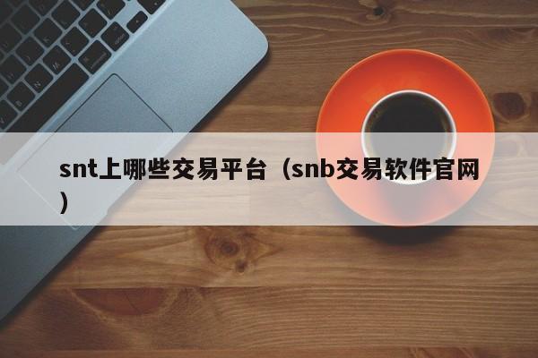 snt上哪些交易平台(snb交易软件官网)