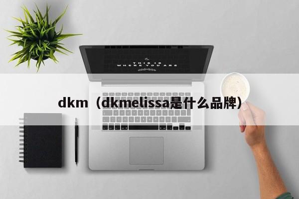 dkm(dkmelissa是什么品牌)
