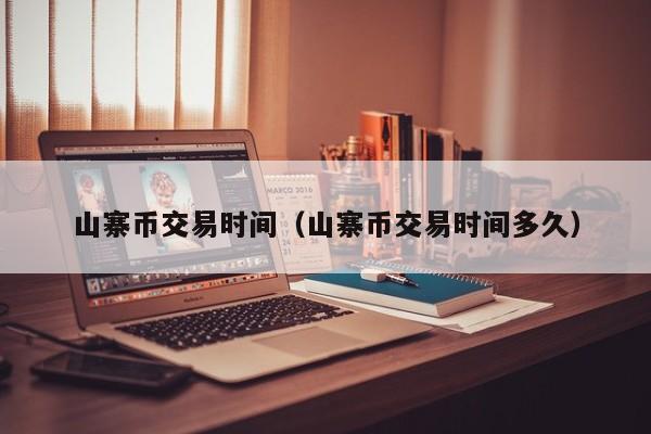 山寨币交易时间(山寨币交易时间多久)