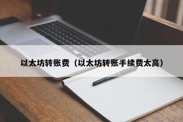 以太坊转账费(以太坊转账手续费太高)