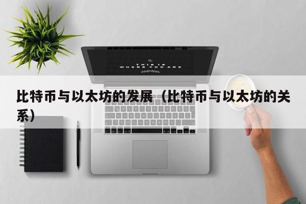 比特币与以太坊的发展(比特币与以太坊的关系)